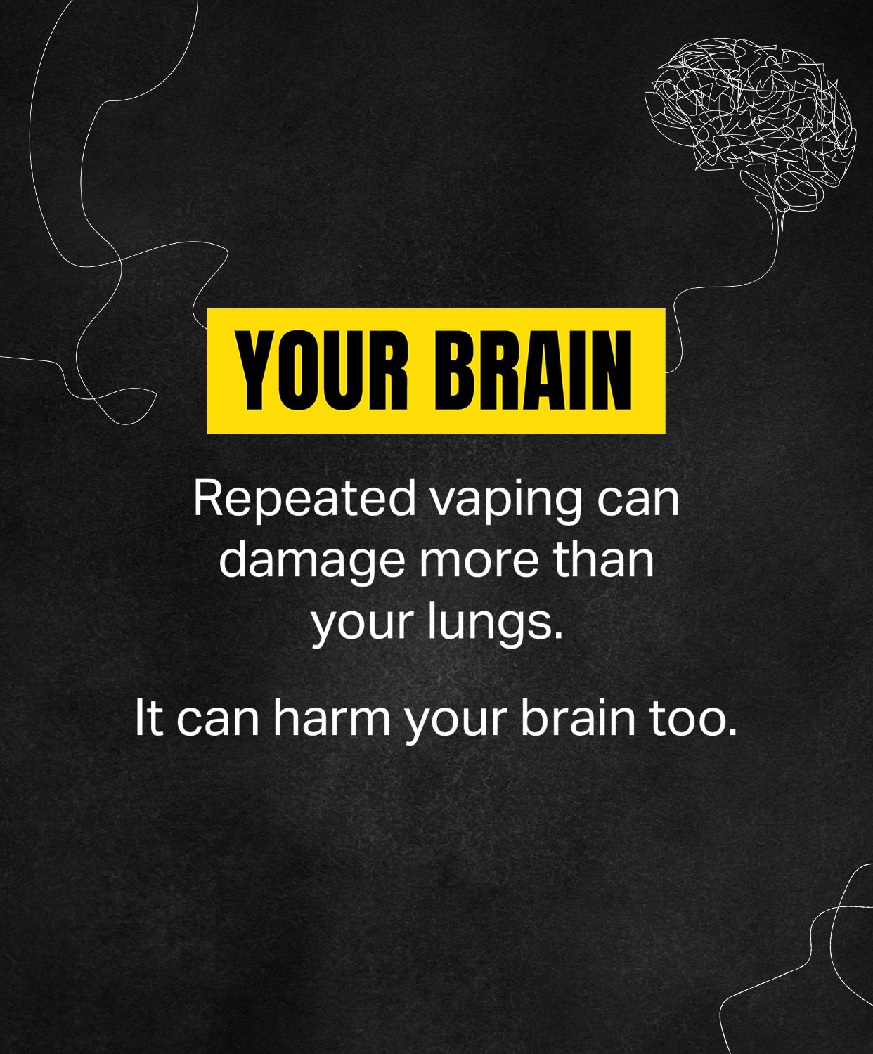 Your Brain: Repeated vaping can damage more than your lungs. It can harm your brain too.